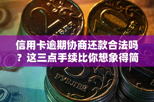 武汉信用卡逾期协商还款合法吗？这三点手续比你想象得简单