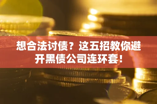 武汉想合法讨债？这五招教你避开黑债公司连环套！