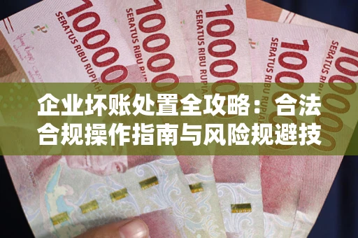 武汉企业坏账处置全攻略：合法合规操作指南与风险规避技巧解析