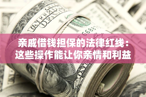 武汉亲戚借钱担保的法律红线：这些操作能让你亲情和利益两不误