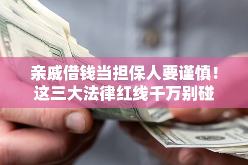 武汉亲戚借钱当担保人要谨慎！这三大法律红线千万别碰