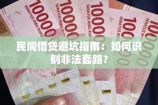 武汉民间借贷避坑指南：如何识别非法套路？