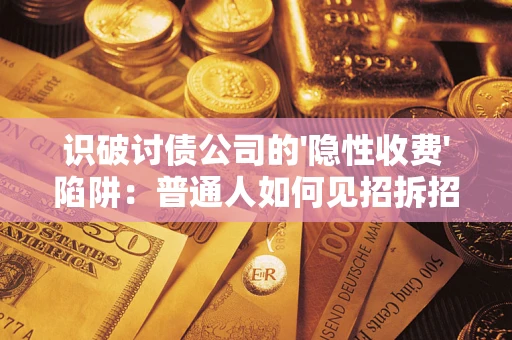 武汉识破讨债公司的'隐性收费'陷阱：普通人如何见招拆招？