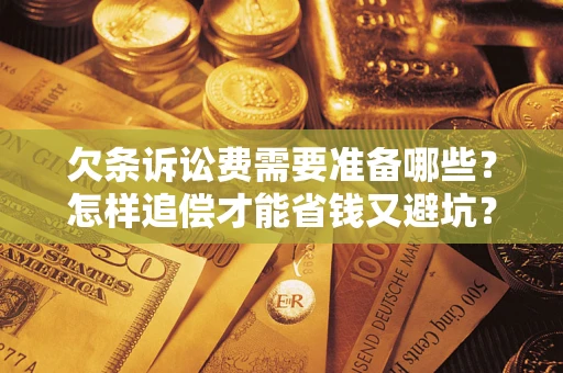 武汉欠条诉讼费需要准备哪些？怎样追偿才能省钱又避坑？
