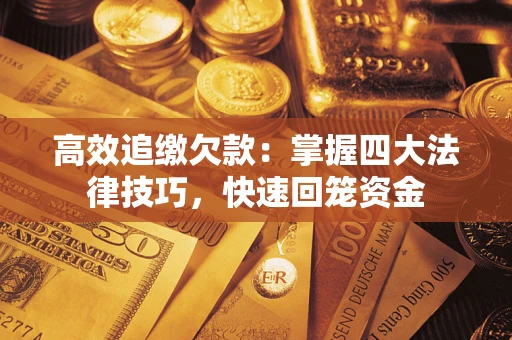武汉高效追缴欠款：掌握四大法律技巧，快速回笼资金