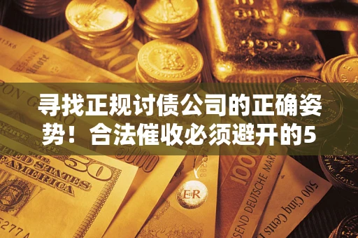 武汉寻找正规讨债公司的正确姿势！合法催收必须避开的5大雷区