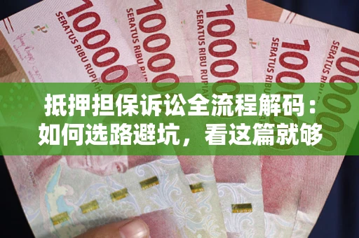 武汉抵押担保诉讼全流程解码：如何选路避坑，看这篇就够了