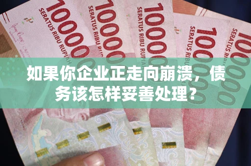 武汉如果你企业正走向崩溃，债务该怎样妥善处理？