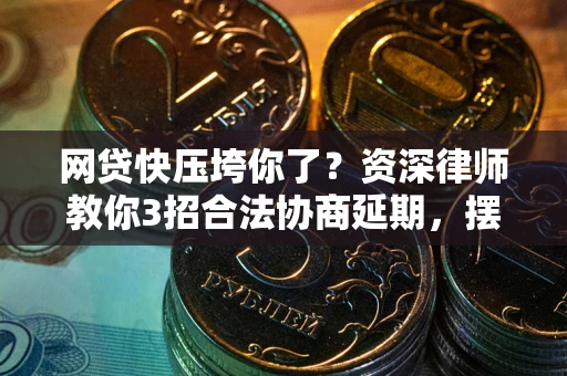 武汉网贷快压垮你了？资深律师教你3招合法协商延期，摆脱暴力催收！