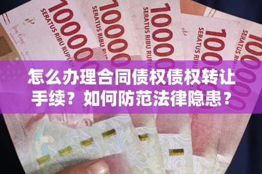 武汉怎么办理合同债权债权转让手续？如何防范法律隐患？