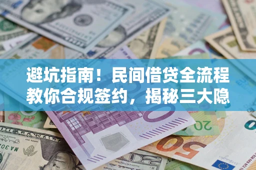 武汉避坑指南！民间借贷全流程教你合规签约，揭秘三大隐形陷阱