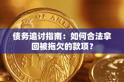 武汉债务追讨指南：如何合法拿回被拖欠的款项？