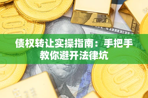 武汉债权转让实操指南：手把手教你避开法律坑