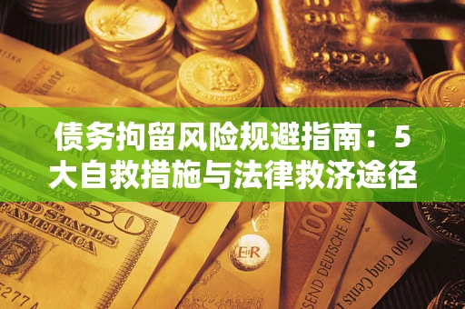 武汉债务拘留风险规避指南：5大自救措施与法律救济途径