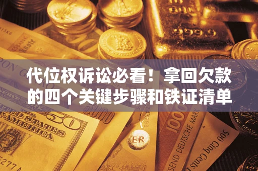 武汉代位权诉讼必看!拿回欠款的四个关键步骤和铁证清单 武汉代位权诉讼必看!拿回欠款的四个关键步骤和铁证清单