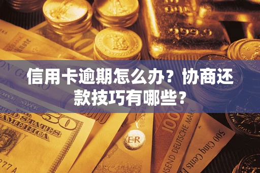 武汉信用卡逾期怎么办？协商还款技巧有哪些？