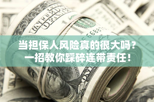 武汉当担保人风险真的很大吗？一招教你踩碎连带责任！