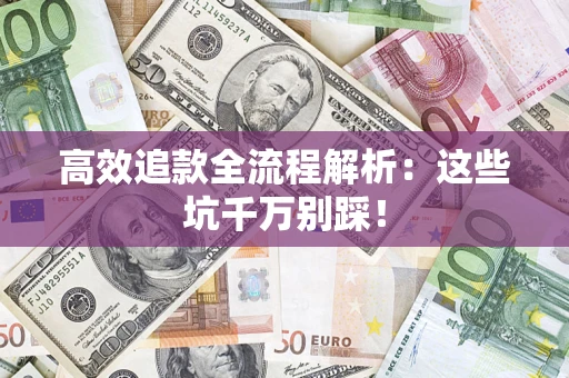 武汉高效追款全流程解析：这些坑千万别踩！