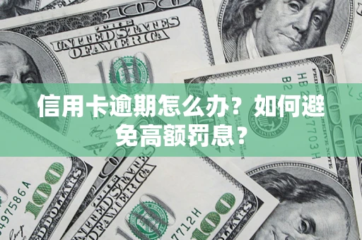 武汉信用卡逾期怎么办？如何避免高额罚息？