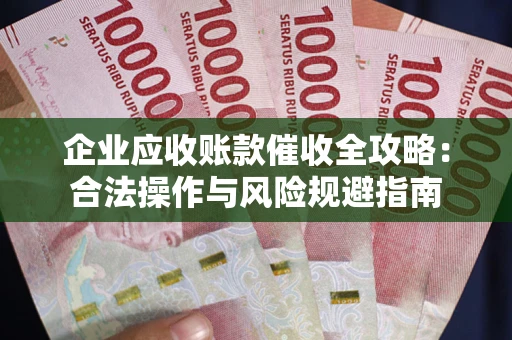 武汉企业应收账款催收全攻略：合法操作与风险规避指南