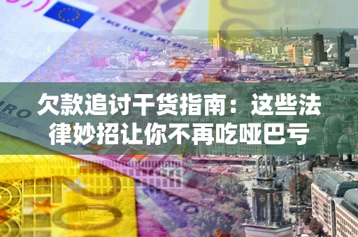 武汉欠款追讨干货指南：这些法律妙招让你不再吃哑巴亏