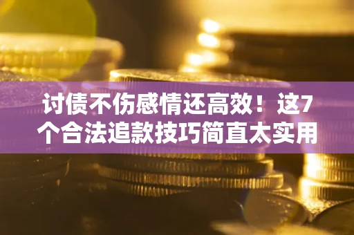 武汉讨债不伤感情还高效！这7个合法追款技巧简直太实用
