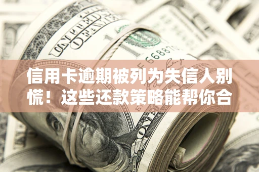 武汉信用卡逾期被列为失信人别慌！这些还款策略能帮你合法止损