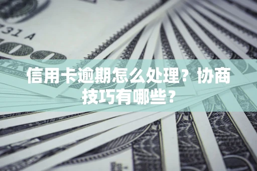 武汉信用卡逾期怎么处理？协商技巧有哪些？