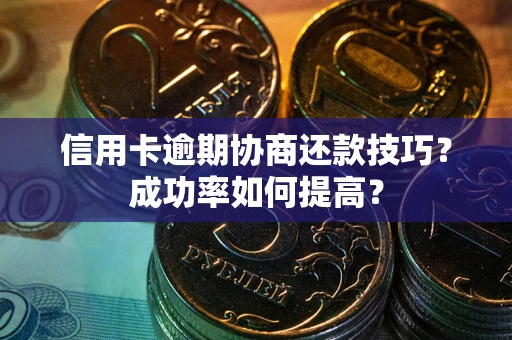 武汉信用卡逾期协商还款技巧？成功率如何提高？