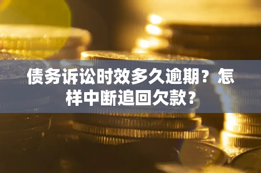 武汉债务诉讼时效多久逾期？怎样中断追回欠款？