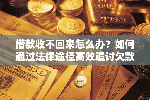 武汉借款收不回来怎么办?如何通过法律途径高效追讨欠款? 武汉借款收不回来怎么办?如何通过法律途径高效追讨欠款?