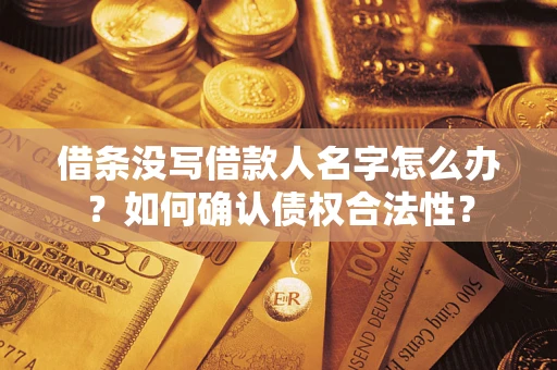武汉借条没写借款人名字怎么办？如何确认债权合法性？