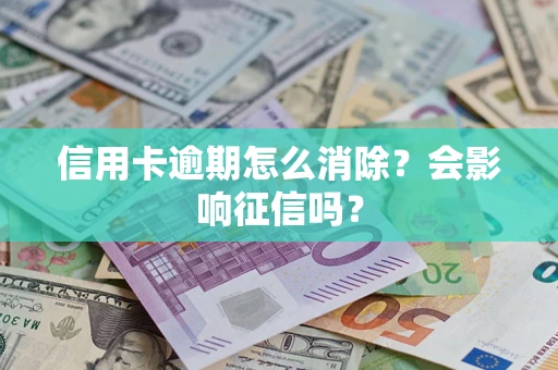武汉信用卡逾期怎么消除？会影响征信吗？