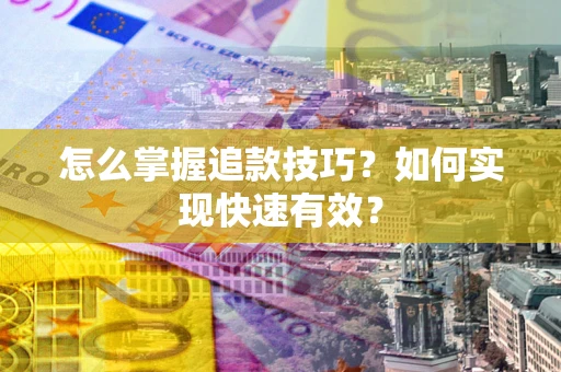 武汉怎么掌握追款技巧？如何实现快速有效？