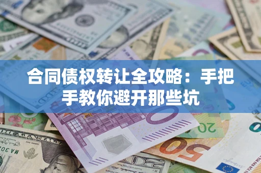 武汉合同债权转让全攻略：手把手教你避开那些坑