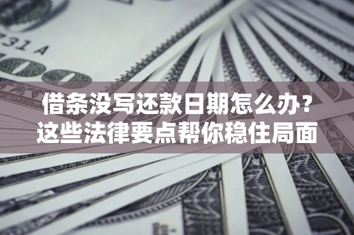 武汉借条没写还款日期怎么办？这些法律要点帮你稳住局面