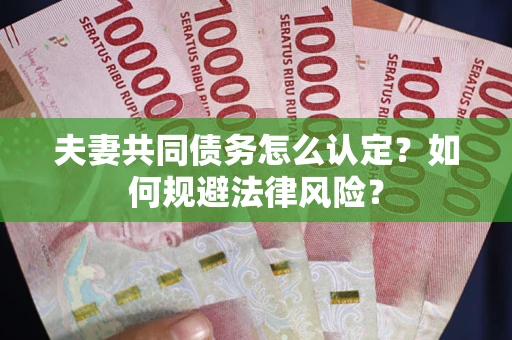 武汉夫妻共同债务怎么认定？如何规避法律风险？