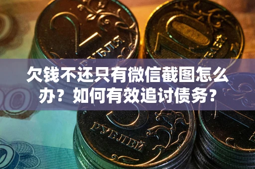 武汉欠钱不还只有微信截图怎么办？如何有效追讨债务？