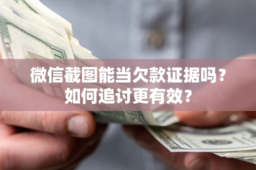 武汉微信截图能当欠款证据吗？如何追讨更有效？