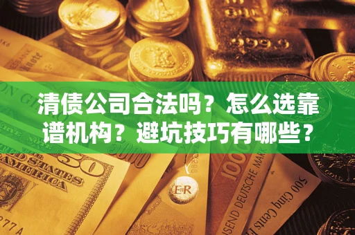 武汉清债公司合法吗？怎么选靠谱机构？避坑技巧有哪些？