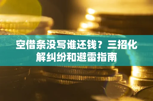 武汉空借条没写谁还钱？三招化解纠纷和避雷指南