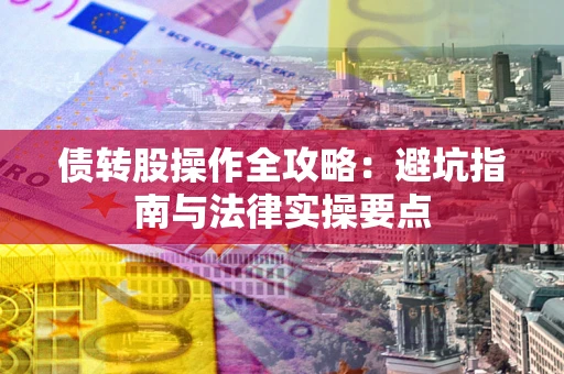 武汉债转股操作全攻略：避坑指南与法律实操要点