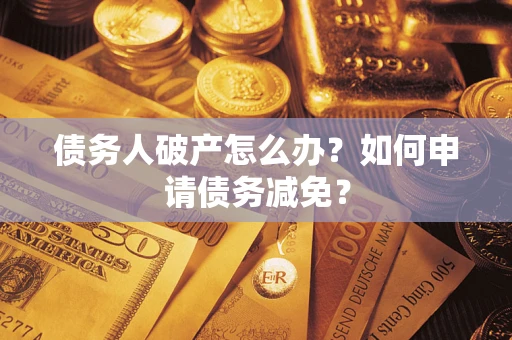 武汉债务人破产怎么办？如何申请债务减免？