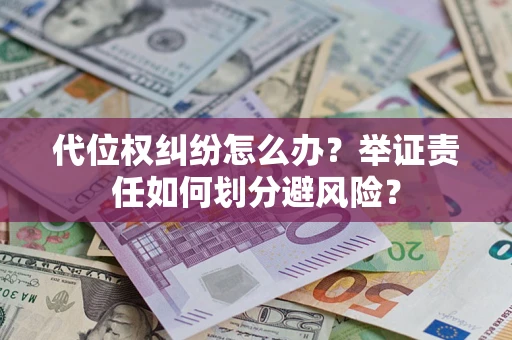 武汉代位权纠纷怎么办？举证责任如何划分避风险？