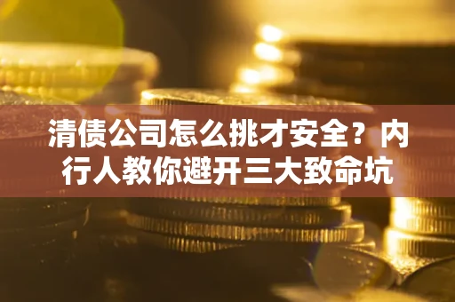 武汉清债公司怎么挑才安全?内行人教你避开三大致命坑 武汉清债公司怎么挑才安全?内行人教你避开三大致命坑