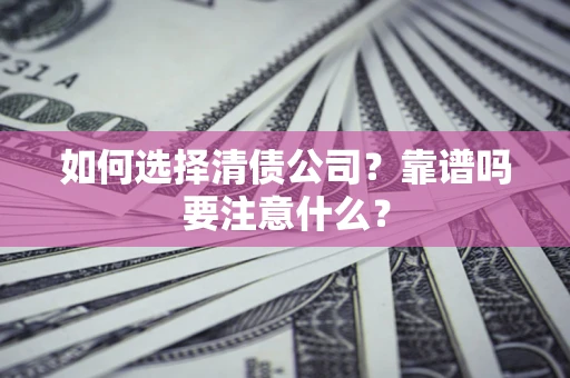 武汉如何选择清债公司？靠谱吗要注意什么？