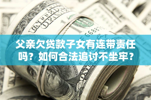 武汉父亲欠贷款子女有连带责任吗？如何合法追讨不坐牢？