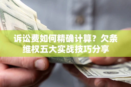 武汉诉讼费如何精确计算？欠条维权五大实战技巧分享