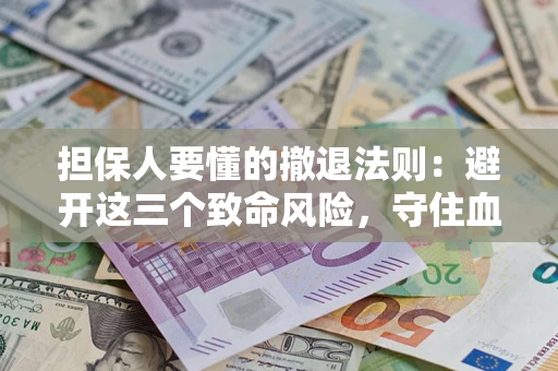武汉担保人要懂的撤退法则：避开这三个致命风险，守住血汗钱
