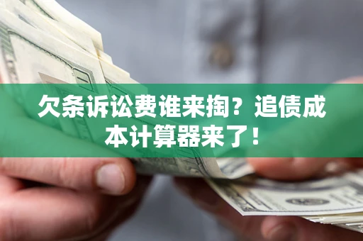 武汉欠条诉讼费谁来掏？追债成本计算器来了！